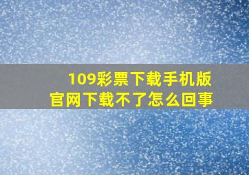 109彩票下载手机版官网下载不了怎么回事