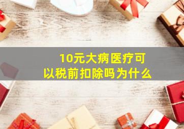 10元大病医疗可以税前扣除吗为什么