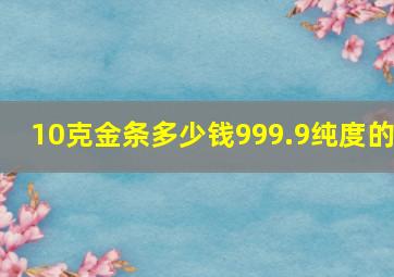 10克金条多少钱999.9纯度的