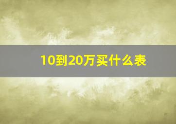 10到20万买什么表