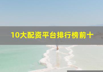 10大配资平台排行榜前十