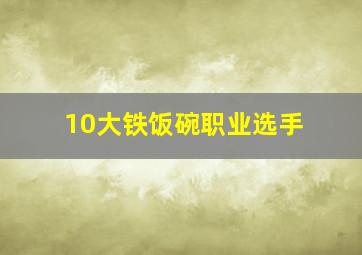 10大铁饭碗职业选手