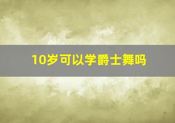 10岁可以学爵士舞吗