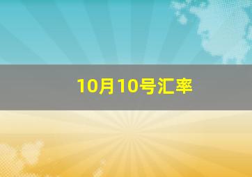 10月10号汇率