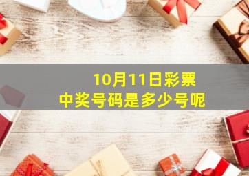 10月11日彩票中奖号码是多少号呢