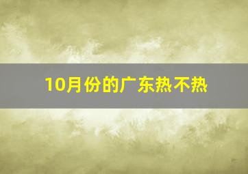 10月份的广东热不热