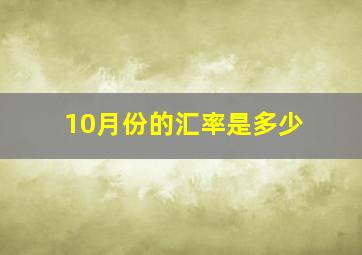 10月份的汇率是多少