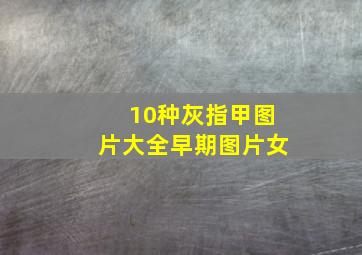 10种灰指甲图片大全早期图片女