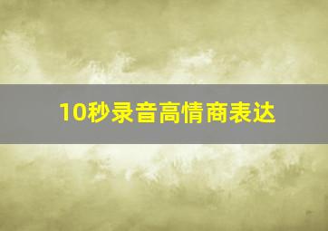 10秒录音高情商表达