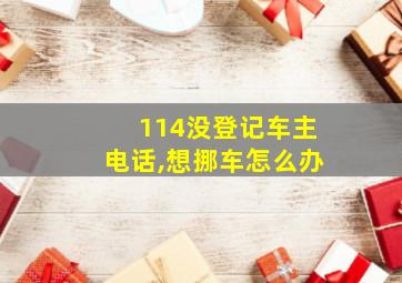 114没登记车主电话,想挪车怎么办