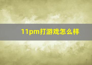 11pm打游戏怎么样