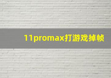 11promax打游戏掉帧