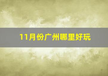 11月份广州哪里好玩