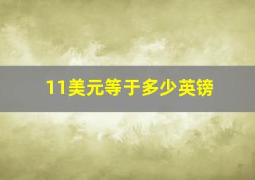 11美元等于多少英镑