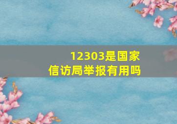 12303是国家信访局举报有用吗