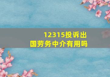 12315投诉出国劳务中介有用吗