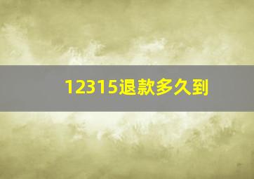 12315退款多久到