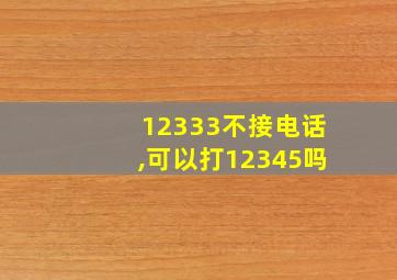 12333不接电话,可以打12345吗