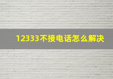 12333不接电话怎么解决