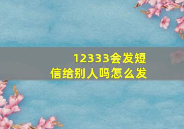 12333会发短信给别人吗怎么发