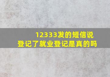 12333发的短信说登记了就业登记是真的吗