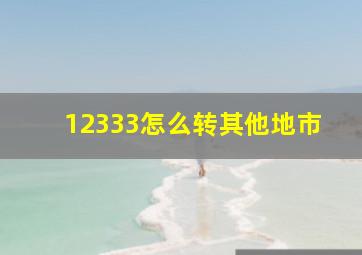 12333怎么转其他地市