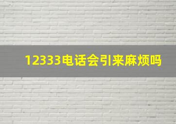 12333电话会引来麻烦吗