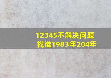 12345不解决问题找谁1983年204年