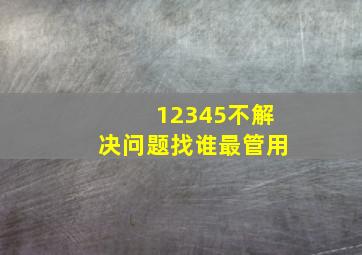 12345不解决问题找谁最管用