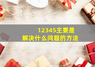 12345主要是解决什么问题的方法