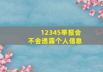 12345举报会不会透露个人信息