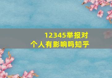 12345举报对个人有影响吗知乎