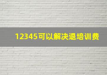 12345可以解决退培训费