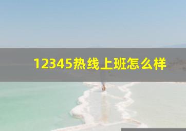 12345热线上班怎么样