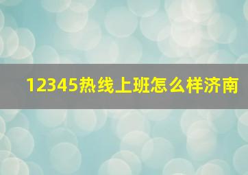 12345热线上班怎么样济南