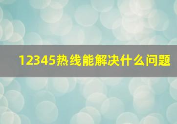 12345热线能解决什么问题