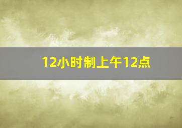 12小时制上午12点