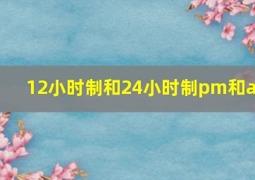 12小时制和24小时制pm和am