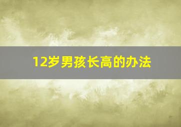 12岁男孩长高的办法