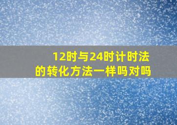 12时与24时计时法的转化方法一样吗对吗