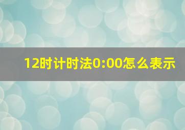 12时计时法0:00怎么表示