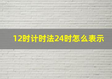 12时计时法24时怎么表示