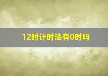 12时计时法有0时吗