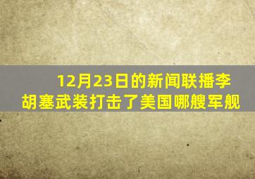 12月23日的新闻联播李胡塞武装打击了美国哪艘军舰