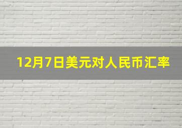 12月7日美元对人民币汇率