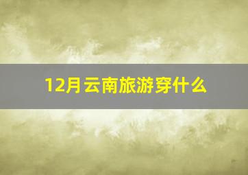 12月云南旅游穿什么