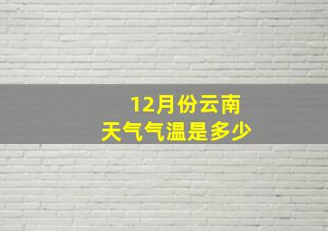 12月份云南天气气温是多少