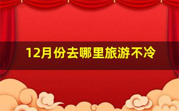 12月份去哪里旅游不冷