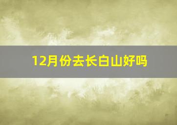 12月份去长白山好吗