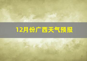 12月份广西天气预报